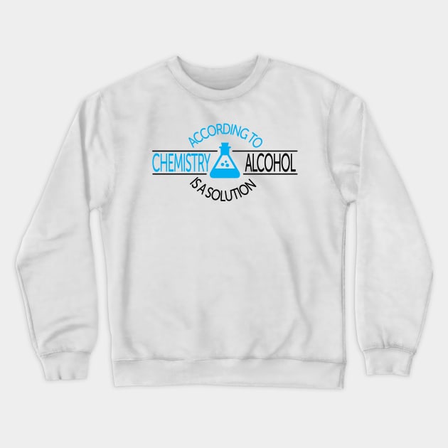 According To Chemistry, Alcohol Is A Solution Crewneck Sweatshirt by ScienceCorner